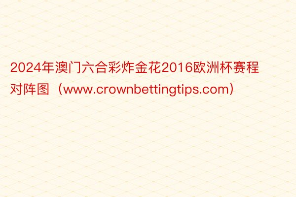 2024年澳门六合彩炸金花2016欧洲杯赛程对阵图（www.crownbettingtips.com）