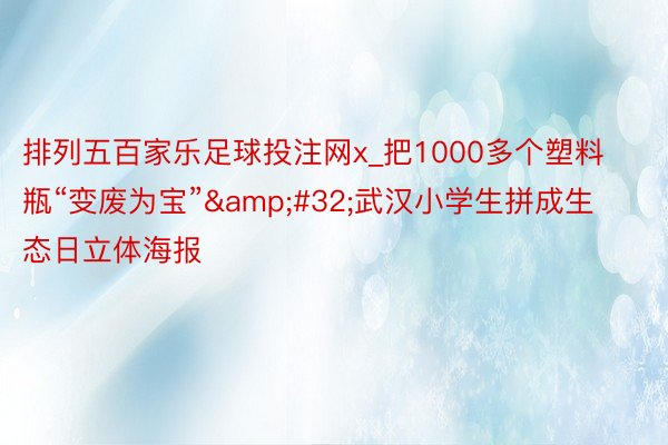 排列五百家乐足球投注网x_把1000多个塑料瓶“变废为宝”&#32;武汉小学生拼成生态日立体海报