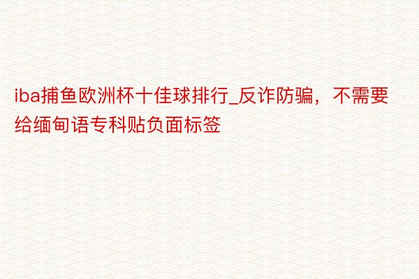 iba捕鱼欧洲杯十佳球排行_反诈防骗，不需要给缅甸语专科贴负面标签