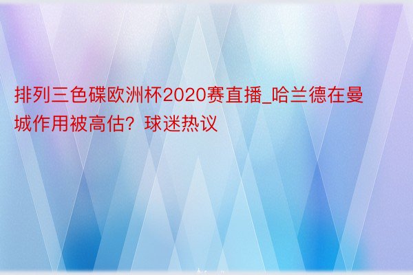 排列三色碟欧洲杯2020赛直播_哈兰德在曼城作用被高估？球迷热议