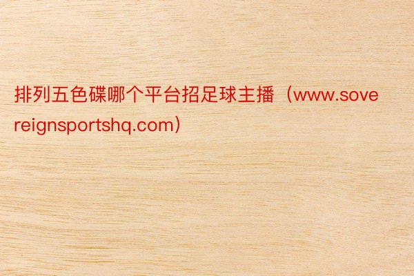 排列五色碟哪个平台招足球主播（www.sovereignsportshq.com）