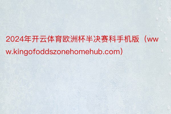 2024年开云体育欧洲杯半决赛科手机版（www.kingofoddszonehomehub.com）