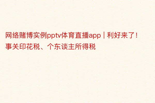 网络赌博实例pptv体育直播app | 利好来了！事关印花税、个东谈主所得税