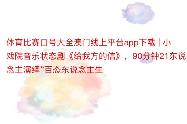 体育比赛口号大全澳门线上平台app下载 | 小戏院音乐状态剧《给我方的信》，90分钟21东说念主演绎“百态东说念主生