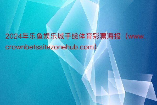 2024年乐鱼娱乐城手绘体育彩票海报（www.crownbetssitezonehub.com）