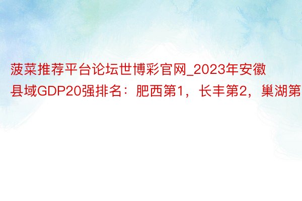 菠菜推荐平台论坛世博彩官网_2023年安徽县域GDP20强排名：肥西第1，长丰第2，巢湖第9