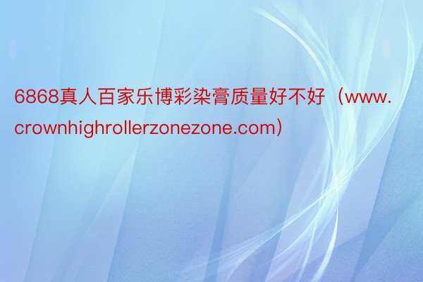 6868真人百家乐博彩染膏质量好不好（www.crownhighrollerzonezone.com）