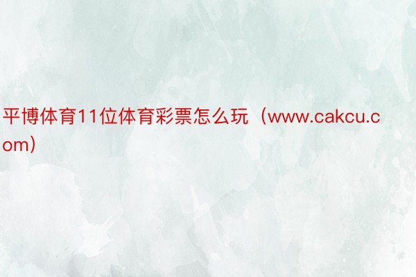 平博体育11位体育彩票怎么玩（www.cakcu.com）