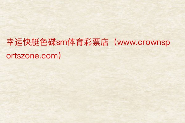 幸运快艇色碟sm体育彩票店（www.crownsportszone.com）