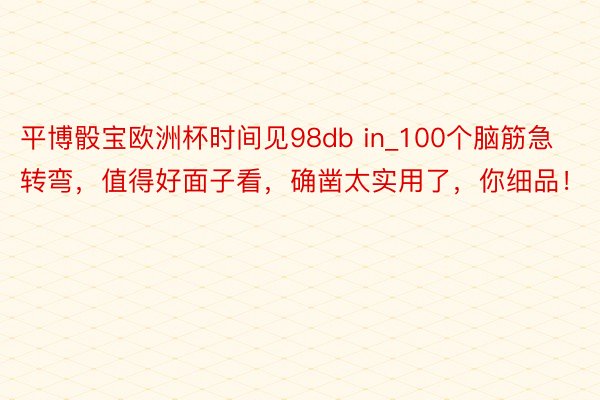 平博骰宝欧洲杯时间见98db in_100个脑筋急转弯，值得好面子看，确凿太实用了，你细品！