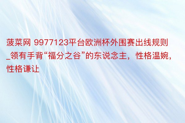 菠菜网 9977123平台欧洲杯外围赛出线规则_领有手背“福分之谷”的东说念主，性格温婉，性格谦让