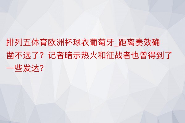 排列五体育欧洲杯球衣葡萄牙_距离奏效确凿不远了？记者暗示热火和征战者也曾得到了一些发达？