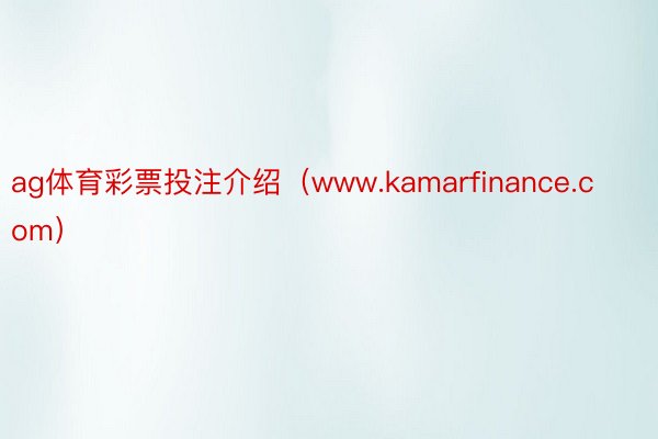 ag体育彩票投注介绍（www.kamarfinance.com）