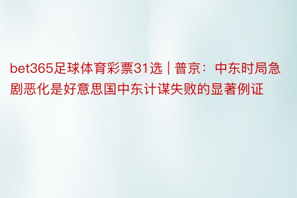 bet365足球体育彩票31选 | 普京:中东时局急剧恶化是好意思国中东计谋失败的显著例证